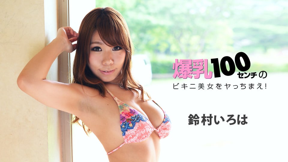 爆乳100センチのビキニ美女をヤっちまえ！::鈴村いろは